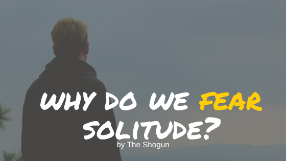Why Do We Fear Solitude?