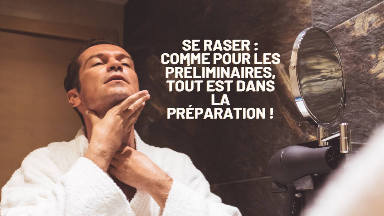 Se raser : comme pour les préliminaires, tout est dans la préparation ...